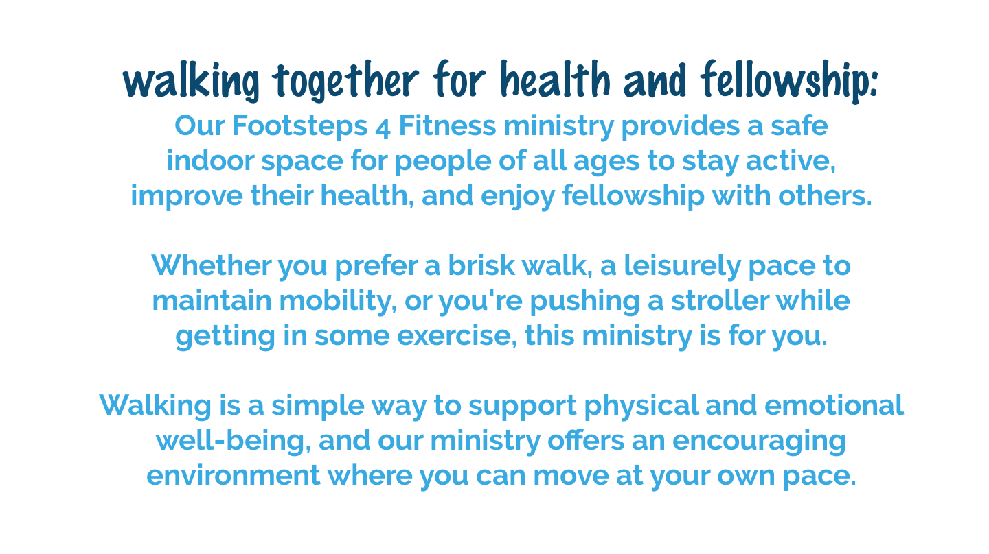 Footsteps 4 Fitness provides a safe indoor walking space where people of all ages can stay active, improve their health, and enjoy Christian fellowship.