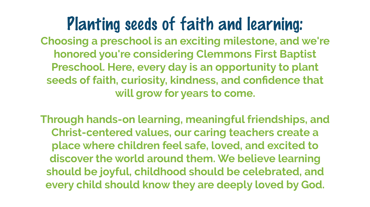 Clemmons First Baptist Preschool provides hands-on learning, meaningful friendships, Christ-centered values, and a caring environment where children can grow in faith, curiosity, kindness, and confidence.