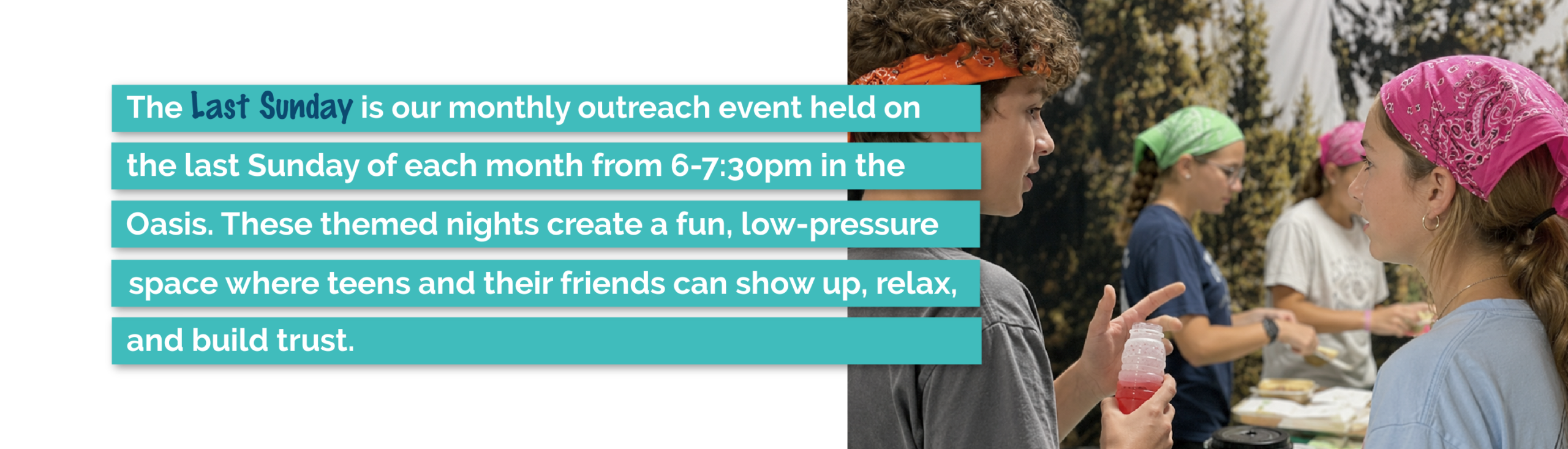 The Last Sunday is a monthly Oasis Youth outreach event where students invite friends to connect, build relationships, and experience community.